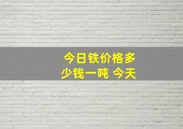 今日铁价格多少钱一吨 今天